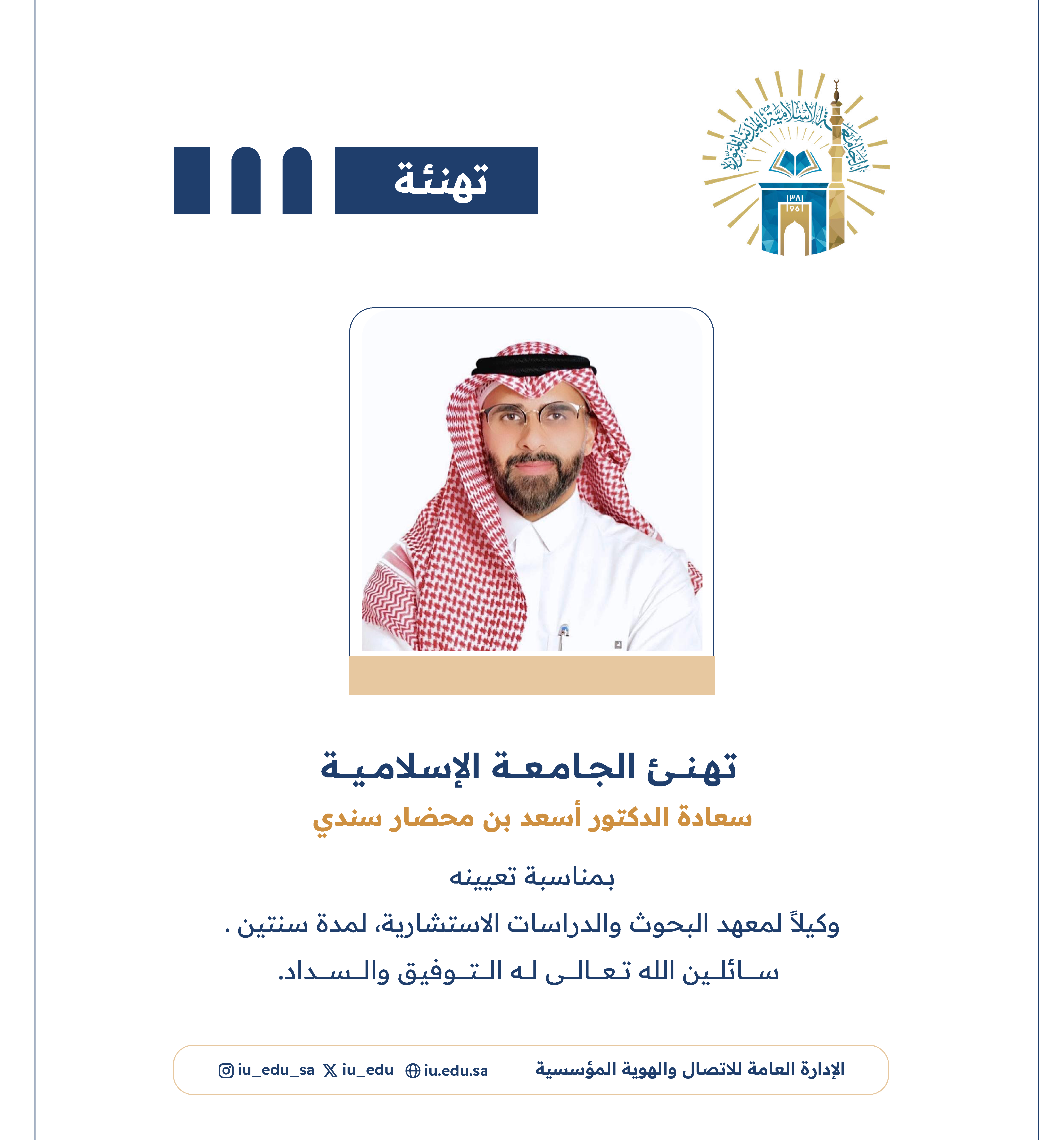 تهنئ الجامعة الإسلامية سعادة الدكتور أسعد بن محضار سندي، لتعيينه وكيلاً لمعهد البحوث والدراسات الاستشارية.